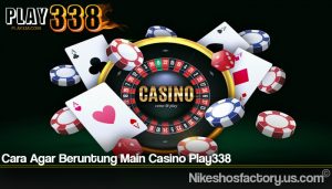 Cara Agar Beruntung Main Casino Play338